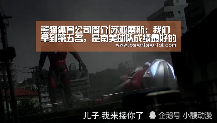 熊猫体育公司简介|苏亚雷斯:我们拿到第五名,是南美球队成绩最好的(图2) 熊猫体育