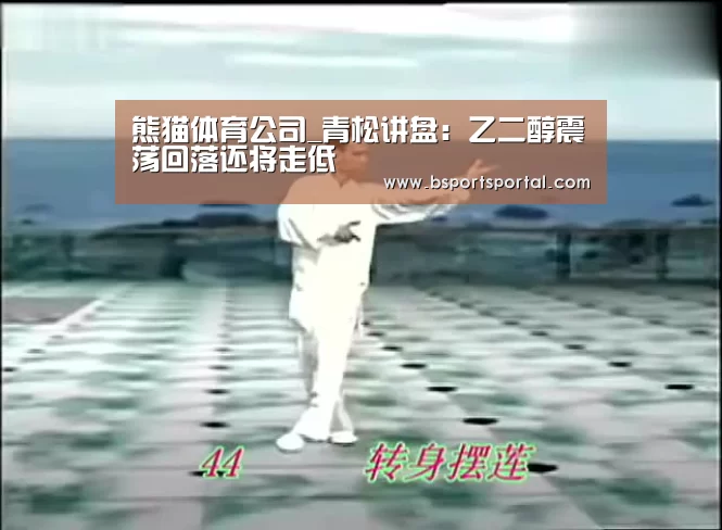 熊猫体育公司_青松讲盘:乙二醇震荡回落还将走低(图1) 熊猫体育公司