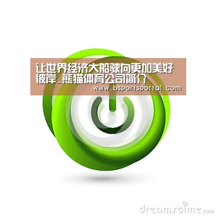 让世界经济大船驶向更加美好彼岸_熊猫体育公司简介(图3) 熊猫体育公司