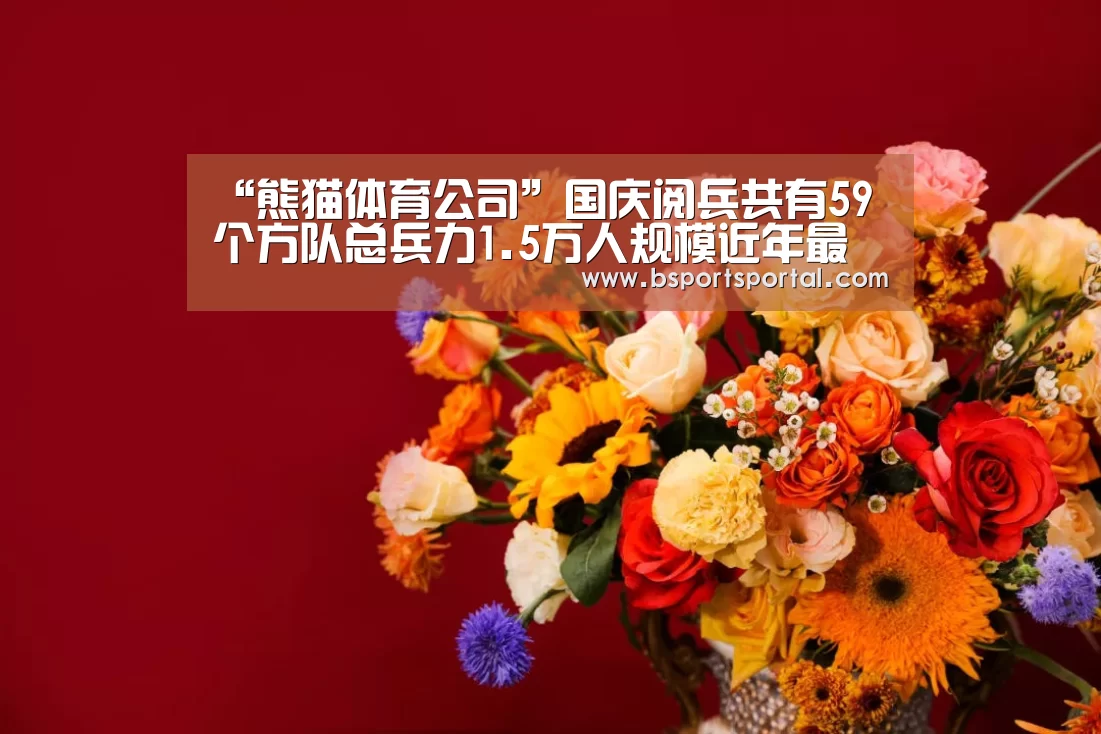 “熊猫体育公司”国庆阅兵共有59个方队总兵力1.5万人规模近年最大(图1) 熊猫体育