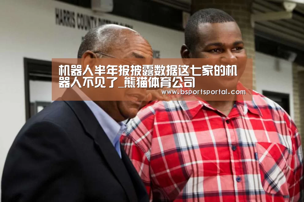 机器人半年报披露数据这七家的机器人不见了_熊猫体育公司(图2) 熊猫体育公司简介