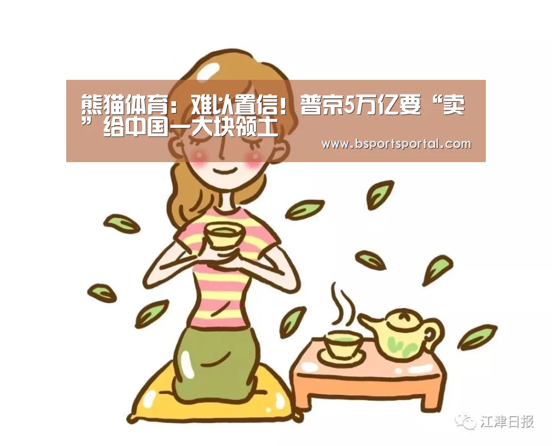 熊猫体育:难以置信!普京5万亿要“卖”给中国一大块领土(图3) 熊猫体育
