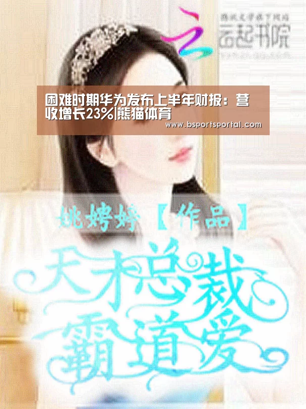 困难时期华为发布上半年财报:营收增长23%|熊猫体育(图3) 熊猫体育公司简介