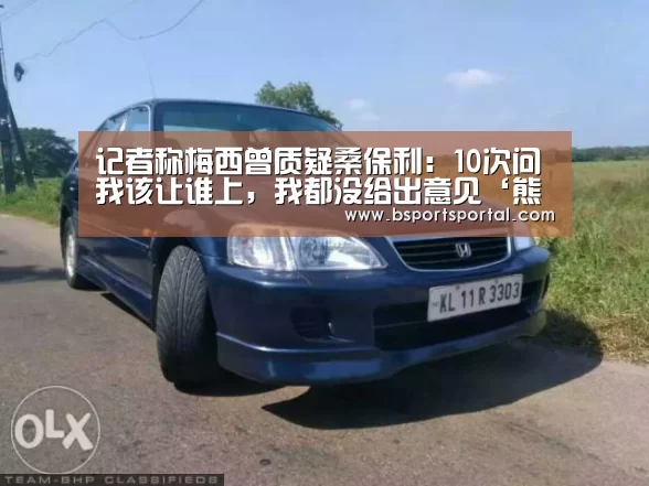 记者称梅西曾质疑桑保利:10次问我该让谁上,我都没给出意见‘熊猫体育’(图2) 熊猫体育公司简介