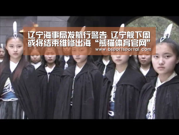 辽宁海事局发航行警告 辽宁舰下周或将结束维修出海“熊猫体育官网”(图1) 熊猫体育公司