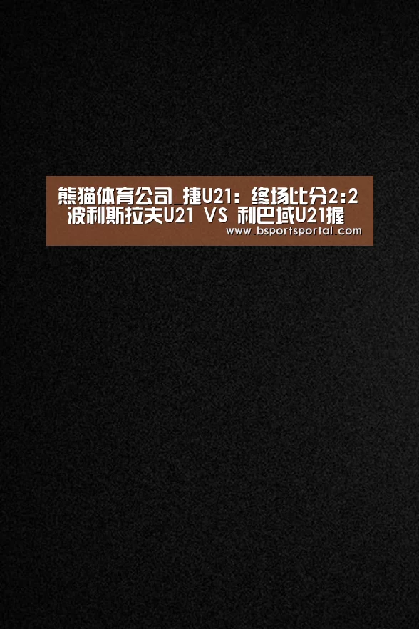 熊猫体育公司_捷U21: 终场比分2:2 波利斯拉夫U21 VS 利巴域U21握手言和(图1) 熊猫体育公司